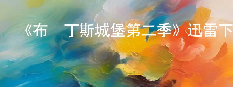 車曉剛發布《布蘭丁斯城堡第二季》迅雷下載/在線觀看-都市情感-美劇天堂